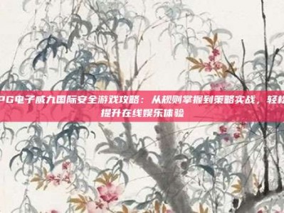 PG电子威九国际安全游戏攻略：从规则掌握到策略实战，轻松提升在线娱乐体验