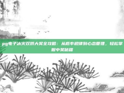 pg电子冰火双娇大奖全攻略：从概率规律到心态管理，轻松掌握中奖秘籍