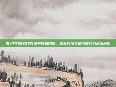 电子PG游戏作弊菜单真相揭秘：安全风险与官方替代方案全解析
