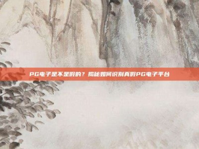PG电子是不是假的？揭秘如何识别真假PG电子平台