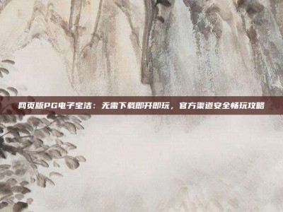 网页版PG电子宝洁：无需下载即开即玩，官方渠道安全畅玩攻略