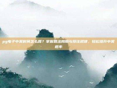 pg电子中奖时间怎么算？掌握算法周期与投注规律，轻松提升中奖概率
