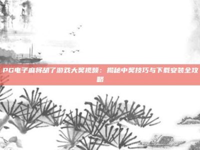 PG电子麻将胡了游戏大奖视频：揭秘中奖技巧与下载安装全攻略