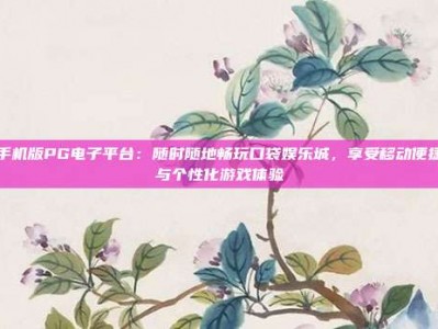 手机版PG电子平台：随时随地畅玩口袋娱乐城，享受移动便捷与个性化游戏体验