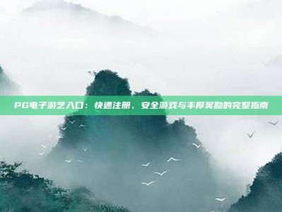 PG电子游艺入口：快速注册、安全游戏与丰厚奖励的完整指南