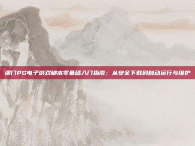 澳门PG电子游戏脚本零基础入门指南：从安全下载到自动运行与维护