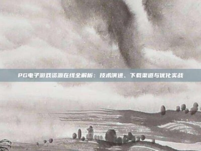 PG电子游戏资源在线全解析：技术演进、下载渠道与优化实战