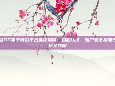 诚信PG电子模拟平台选择指南：合规认证、账户安全与理性娱乐全攻略