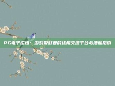 PG电子论坛：游戏爱好者的终极交流平台与活动指南