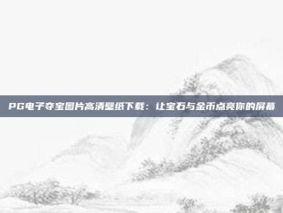 PG电子夺宝图片高清壁纸下载：让宝石与金币点亮你的屏幕