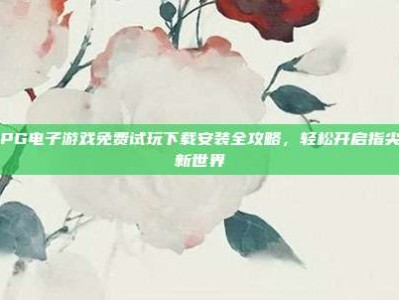 手机PG电子游戏免费试玩下载安装全攻略，轻松开启指尖娱乐新世界