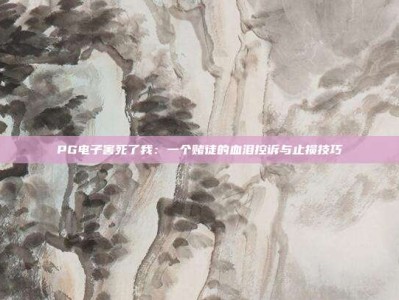 PG电子害死了我：一个赌徒的血泪控诉与止损技巧