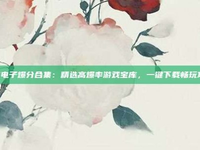 PG电子爆分合集：精选高爆率游戏宝库，一键下载畅玩攻略