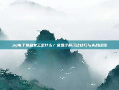 pg电子赏金女王是什么？全面详解玩法技巧与实战经验