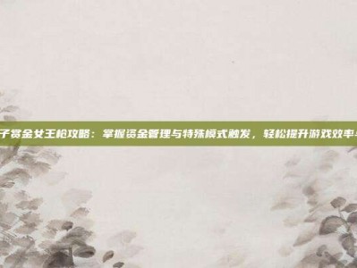 PG电子赏金女王枪攻略：掌握资金管理与特殊模式触发，轻松提升游戏效率与乐趣