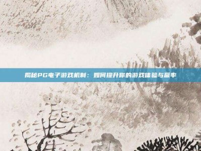 揭秘PG电子游戏机制：如何提升你的游戏体验与赢率