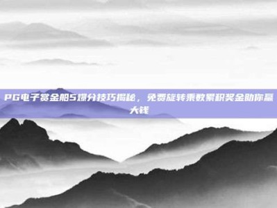 PG电子赏金船5爆分技巧揭秘，免费旋转乘数累积奖金助你赢大钱