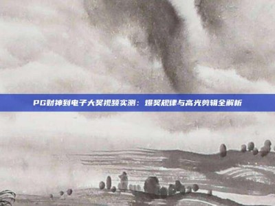 PG财神到电子大奖视频实测：爆奖规律与高光剪辑全解析