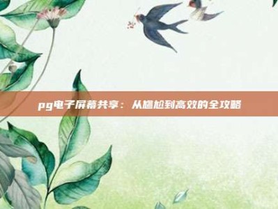pg电子屏幕共享：从尴尬到高效的全攻略