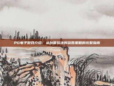 PG电子游戏介绍：从创意玩法到获胜策略的完整指南