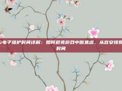 PG电子维护时间详解：如何避免游戏中断焦虑，从容安排娱乐时间