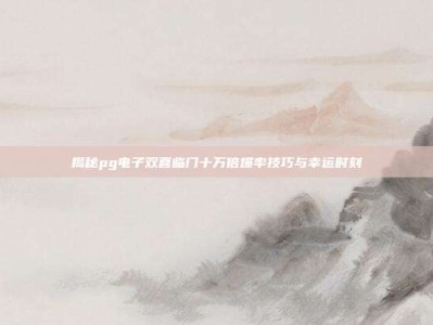 揭秘pg电子双喜临门十万倍爆率技巧与幸运时刻