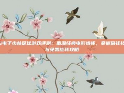 PG电子少林足球游戏评测：重温经典电影情怀，掌握赢钱技巧与免费旋转攻略