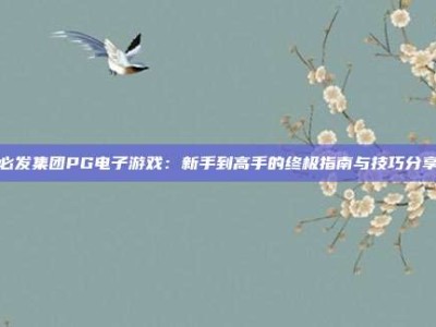 必发集团PG电子游戏：新手到高手的终极指南与技巧分享
