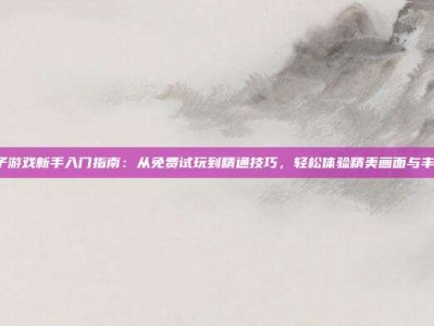 PG电子游戏新手入门指南：从免费试玩到精通技巧，轻松体验精美画面与丰富游戏