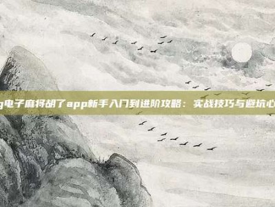 pg电子麻将胡了app新手入门到进阶攻略：实战技巧与避坑心得