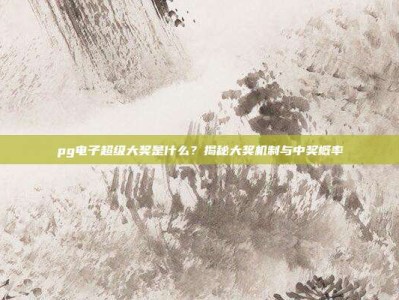 pg电子超级大奖是什么？揭秘大奖机制与中奖概率