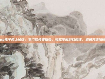 pg电子网上试玩：零门槛免费体验，轻松掌握游戏规律，避免充值陷阱