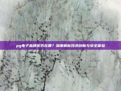 pg电子品牌优势在哪？深度解析技术创新与安全体验