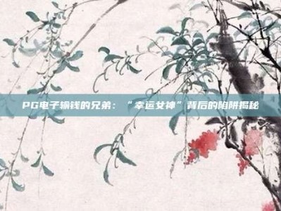 PG电子输钱的兄弟：“幸运女神”背后的陷阱揭秘
