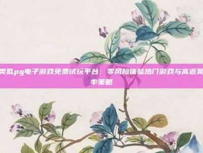 类似pg电子游戏免费试玩平台：零风险体验热门游戏与高返奖率策略