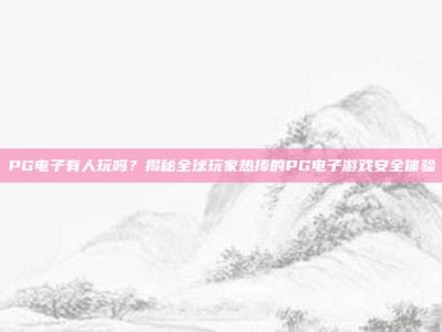 PG电子有人玩吗？揭秘全球玩家热捧的PG电子游戏安全体验