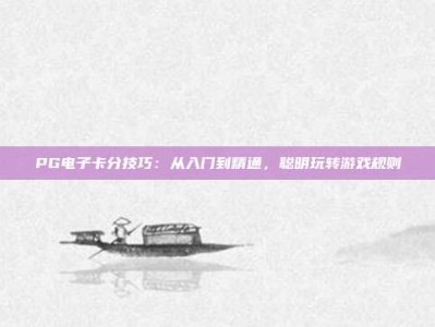 PG电子卡分技巧：从入门到精通，聪明玩转游戏规则