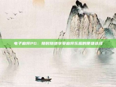 电子麻将PG：随时随地享受麻将乐趣的便捷选择