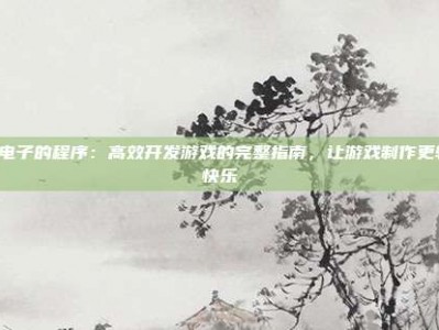 PG电子的程序：高效开发游戏的完整指南，让游戏制作更轻松快乐