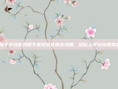 pg电子平台官网版下载安装注册全攻略，轻松上手玩转各类游戏