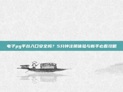 电子pg平台入口安全吗？5分钟注册体验与新手必看攻略