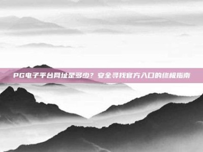 PG电子平台网址是多少？安全寻找官方入口的终极指南
