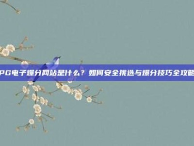 PG电子爆分网站是什么？如何安全挑选与爆分技巧全攻略