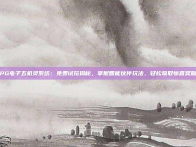 PG电子五机灵系统：免费试玩揭秘，掌握智能伙伴玩法，轻松赢取惊喜奖励