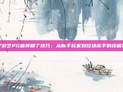 电子游艺PG麻将糊了技巧：从新手玩家到控场高手的终极攻略