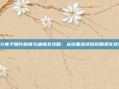 PG电子照片拍摄与编辑全攻略：从设备选择到后期美化技巧
