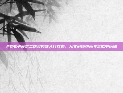 PG电子爱尔兰精灵网站入门攻略：从零解锁快乐与高胜率玩法
