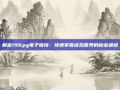 解密196pg电子链接：快速掌握虚拟世界的秘密通道