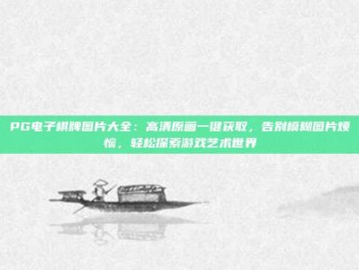 PG电子棋牌图片大全：高清原画一键获取，告别模糊图片烦恼，轻松探索游戏艺术世界