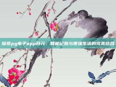 探索pg电子app开元：智能记账与便捷生活的完美结合